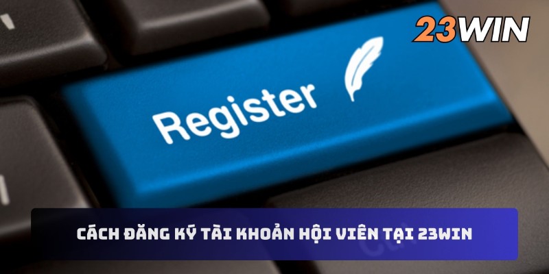 Cách đăng ký tài khoản hội viên tại 23WIN