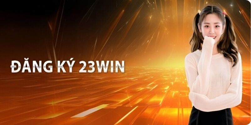 (Hướng dẫn đăng ký 23WIN nhanh chóng và đơn giản trong 1 phút)