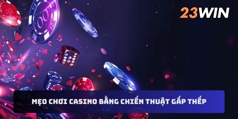 Mẹo chơi casino thắng lớn bằng chiến thuật gấp thếp