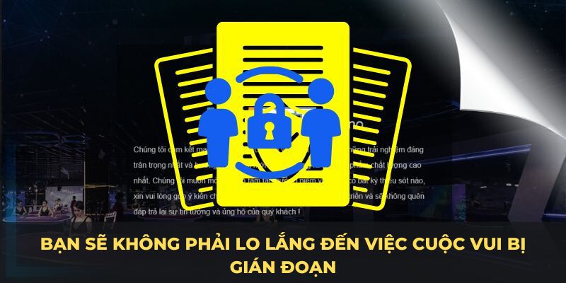 Bạn sẽ không phải lo lắng đến việc cuộc vui bị gián đoạn