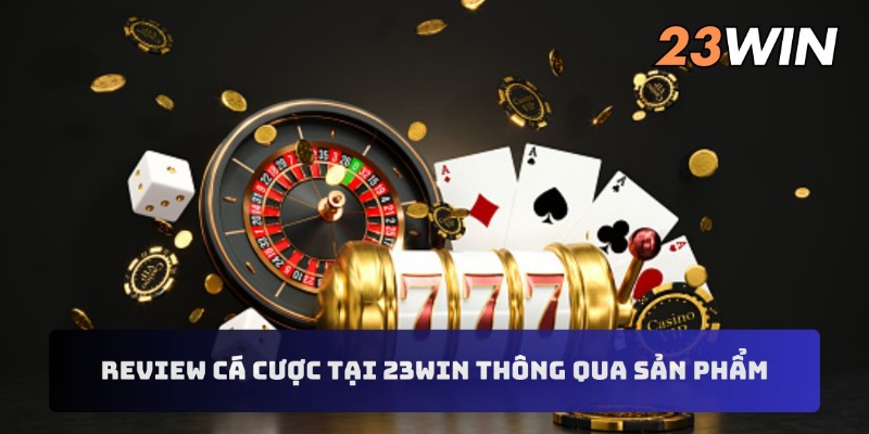 Review cá cược tại 23WIN thông qua sản phẩm giải trí