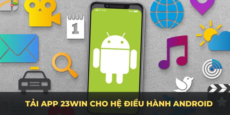 Lộ trình tải app 23WIN cho hệ điều hành Android di động