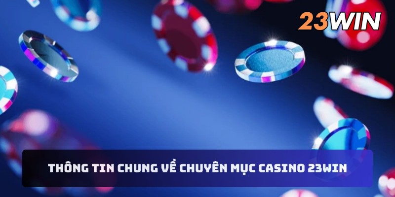 Thông tin chung về chuyên mục casino 23WIN